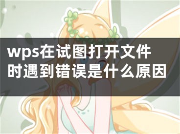 wps在試圖打開文件時(shí)遇到錯(cuò)誤是什么原因