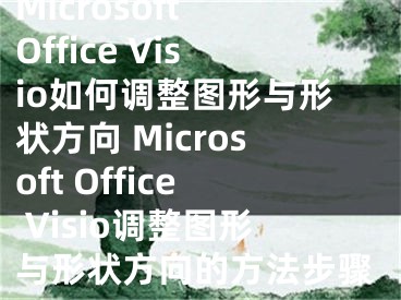 Microsoft Office Visio如何調(diào)整圖形與形狀方向 Microsoft Office Visio調(diào)整圖形與形狀方向的方法步驟