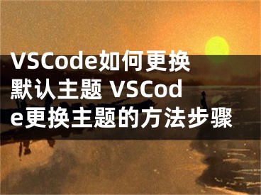 VSCode如何更換默認主題 VSCode更換主題的方法步驟