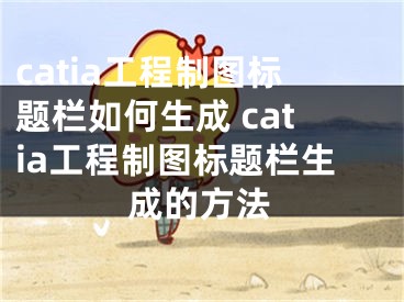 catia工程制圖標(biāo)題欄如何生成 catia工程制圖標(biāo)題欄生成的方法