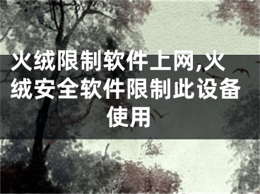 火絨限制軟件上網(wǎng),火絨安全軟件限制此設(shè)備使用