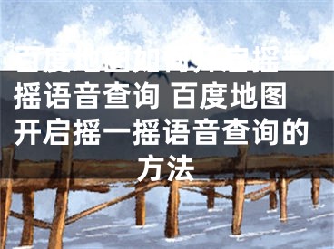 百度地圖如何開啟搖一搖語音查詢 百度地圖開啟搖一搖語音查詢的方法