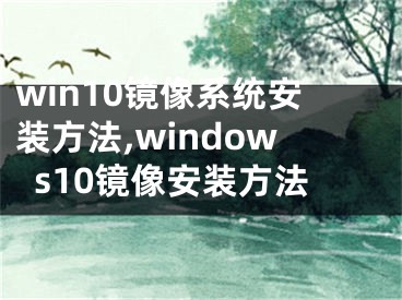 win10鏡像系統(tǒng)安裝方法,windows10鏡像安裝方法