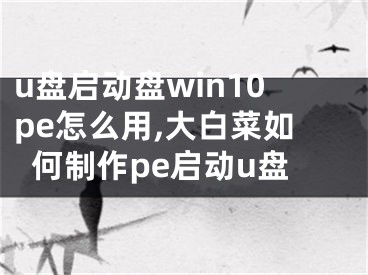 u盤啟動盤win10pe怎么用,大白菜如何制作pe啟動u盤