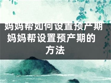 媽媽幫如何設(shè)置預(yù)產(chǎn)期 媽媽幫設(shè)置預(yù)產(chǎn)期的方法