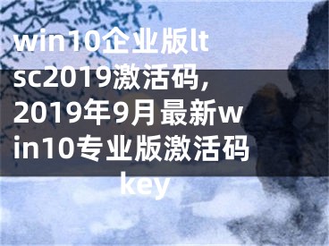 win10企業(yè)版ltsc2019激活碼,2019年9月最新win10專業(yè)版激活碼key