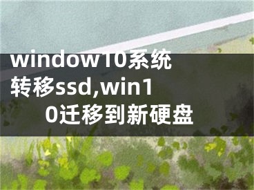 window10系統(tǒng)轉(zhuǎn)移ssd,win10遷移到新硬盤