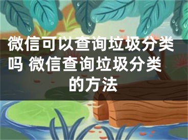 微信可以查詢(xún)垃圾分類(lèi)嗎 微信查詢(xún)垃圾分類(lèi)的方法