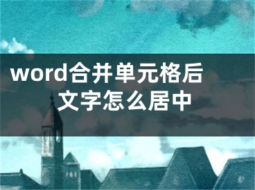 word合并單元格后文字怎么居中