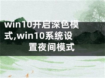 win10開啟深色模式,win10系統(tǒng)設(shè)置夜間模式