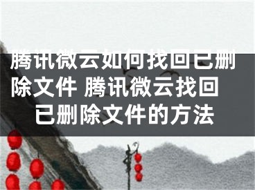 騰訊微云如何找回已刪除文件 騰訊微云找回已刪除文件的方法