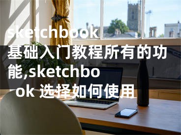 sketchbook基礎(chǔ)入門教程所有的功能,sketchbook 選擇如何使用