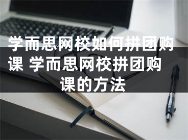 學(xué)而思網(wǎng)校如何拼團購課 學(xué)而思網(wǎng)校拼團購課的方法