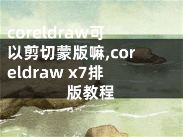 coreldraw可以剪切蒙版嘛,coreldraw x7排版教程