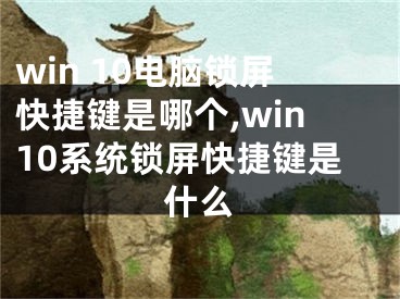 win 10電腦鎖屏快捷鍵是哪個(gè),win10系統(tǒng)鎖屏快捷鍵是什么