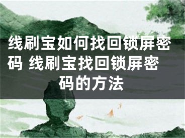 線刷寶如何找回鎖屏密碼 線刷寶找回鎖屏密碼的方法