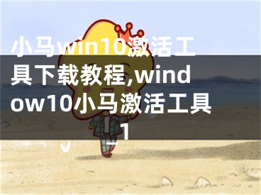 小馬win10激活工具下載教程,window10小馬激活工具_(dá)1