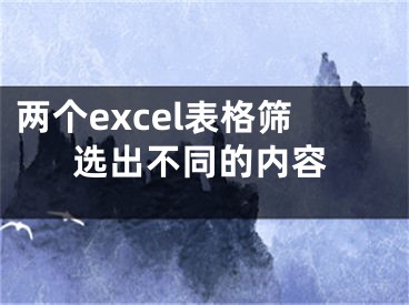 兩個excel表格篩選出不同的內(nèi)容