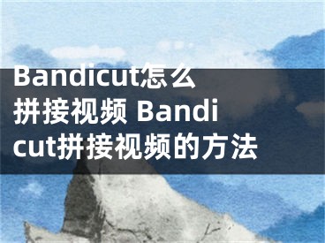 Bandicut怎么拼接視頻 Bandicut拼接視頻的方法