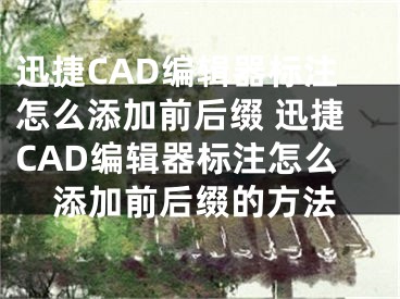 迅捷CAD編輯器標(biāo)注怎么添加前后綴 迅捷CAD編輯器標(biāo)注怎么添加前后綴的方法