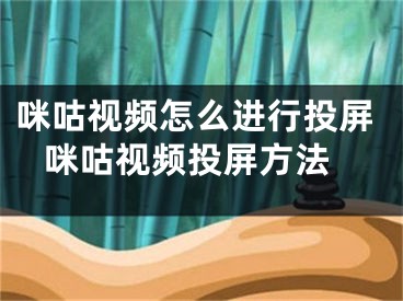 咪咕視頻怎么進行投屏 咪咕視頻投屏方法