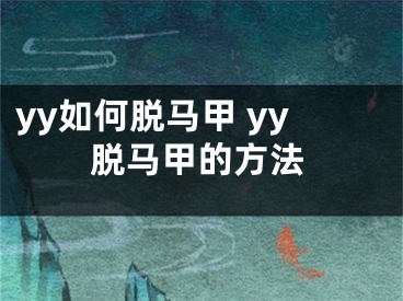 yy如何脫馬甲 yy脫馬甲的方法