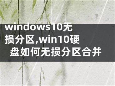 windows10無損分區(qū),win10硬盤如何無損分區(qū)合并