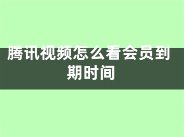 騰訊視頻怎么看會(huì)員到期時(shí)間