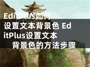 EditPlus如何設(shè)置文本背景色 EditPlus設(shè)置文本背景色的方法步驟