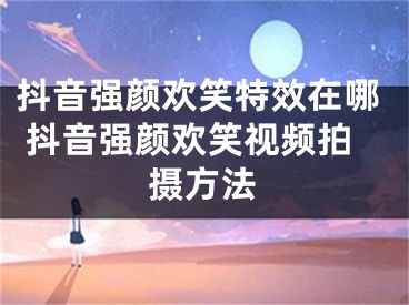 抖音強(qiáng)顏歡笑特效在哪 抖音強(qiáng)顏歡笑視頻拍攝方法