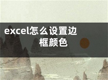 excel怎么設(shè)置邊框顏色