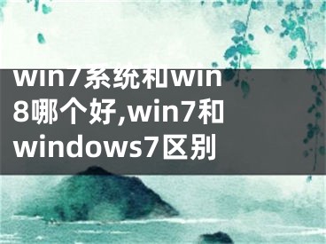 win7系統(tǒng)和win8哪個(gè)好,win7和windows7區(qū)別