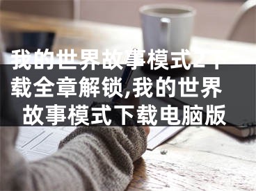 我的世界故事模式2下載全章解鎖,我的世界故事模式下載電腦版