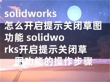 solidworks怎么開啟提示關閉草圖功能 solidworks開啟提示關閉草圖功能的操作步驟