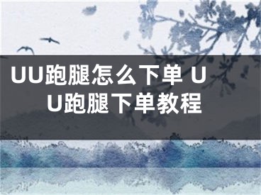 UU跑腿怎么下單 UU跑腿下單教程