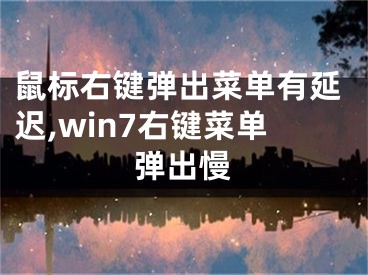 鼠標(biāo)右鍵彈出菜單有延遲,win7右鍵菜單彈出慢