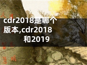 cdr2018是哪個(gè)版本,cdr2018和2019