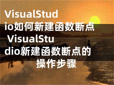 VisualStudio如何新建函數(shù)斷點 VisualStudio新建函數(shù)斷點的操作步驟