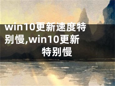 win10更新速度特別慢,win10更新特別慢