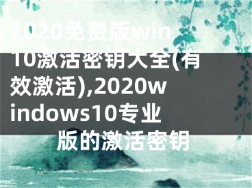 2020免費版win10激活密鑰大全(有效激活),2020windows10專業(yè)版的激活密鑰