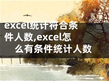 excel統(tǒng)計符合條件人數(shù),excel怎么有條件統(tǒng)計人數(shù)