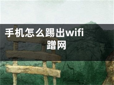 手機(jī)怎么踢出wifi蹭網(wǎng)