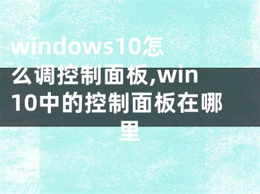 windows10怎么調(diào)控制面板,win10中的控制面板在哪里