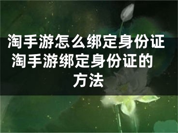 淘手游怎么綁定身份證 淘手游綁定身份證的方法