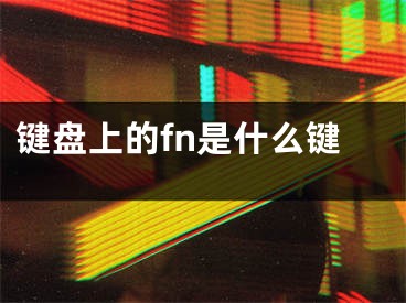 鍵盤(pán)上的fn是什么鍵