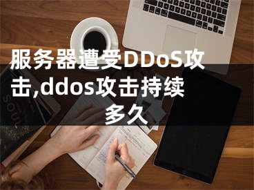 服務(wù)器遭受DDoS攻擊,ddos攻擊持續(xù)多久