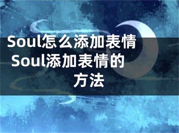 Soul怎么添加表情 Soul添加表情的方法