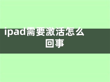 ipad需要激活怎么回事