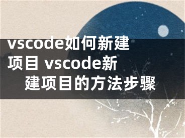 vscode如何新建項目 vscode新建項目的方法步驟