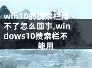 win10的搜索欄用不了怎么回事,windows10搜索欄不能用